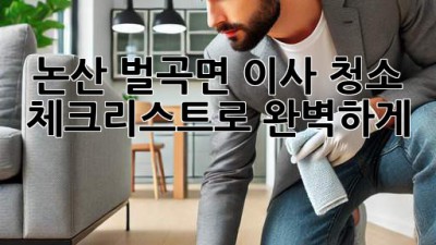 🏡 논산 벌곡면 이사, 청소 체크리스트로 완벽하게! ✨